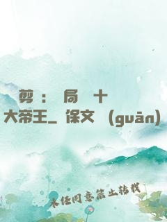 視頻剪輯：開局盤點十大帝王